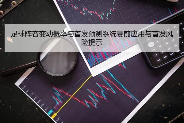 足球阵容变动概率与首发预测系统赛前应用与首发风险提示